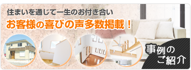住まいを通じて一生のお付き合い。お客様の喜びの声多数掲載!