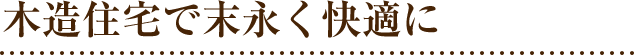 木造住宅で末永く快適に