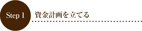 Step 1 資金計画を立てる