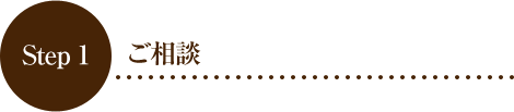 Step 1 ご相談