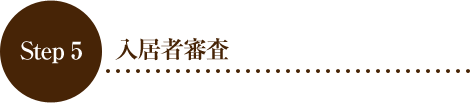 Step 5 入居者審査