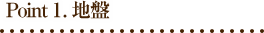 Point 1. 地盤